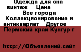 Одежда для сна (винтаж) › Цена ­ 1 200 - Все города Коллекционирование и антиквариат » Другое   . Пермский край,Кунгур г.